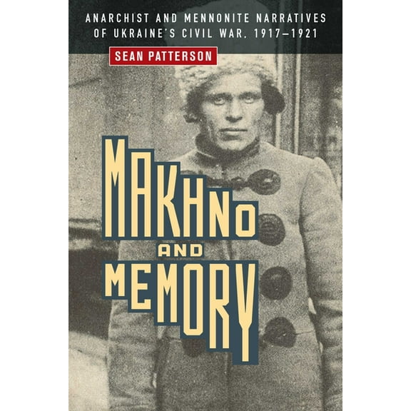Makhno and Memory: Anarchist and Mennonite Narratives of Ukraine's Civil War, 1917-1921, (Hardcover)