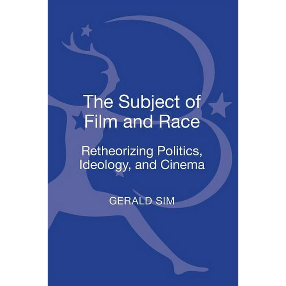 The Subject of Film and Race: Retheorizing Politics, Ideology, and Cinema, (Hardcover)