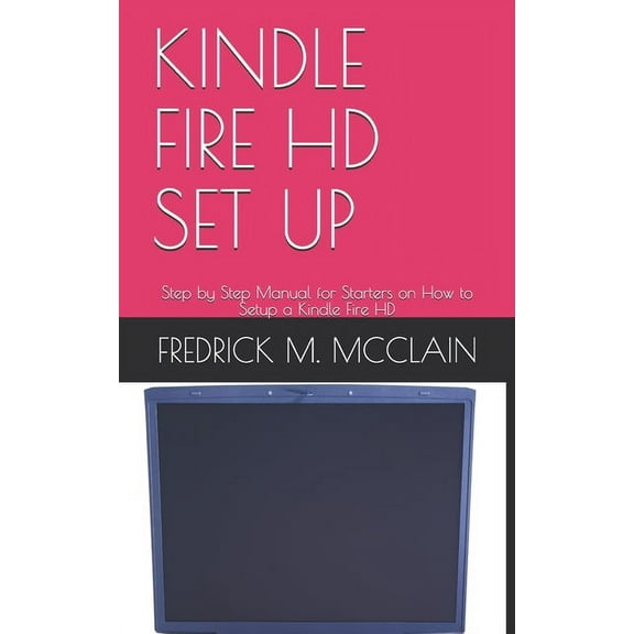 Kindle Fire HD Set Up: Step by Step Manual for Starters on How to Setup a Kindle Fire HD (Paperback)