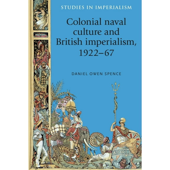 Studies in Imperialism Colonial Naval Culture and British Imperialism, 1922-67, Book 117, (Hardcover)