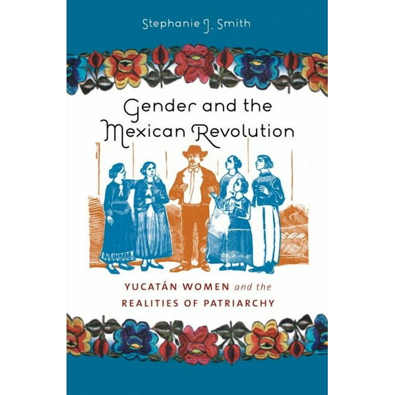 Gender and the Mexican Revolution: YucatÃ¡n Women and the Realities of Patriarchy, (Paperback)