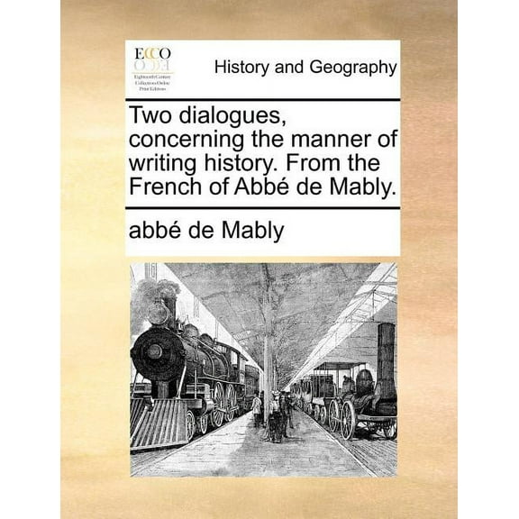 Two Dialogues, Concerning the Manner of Writing History. from the French of Abb de Mably. (Paperback)