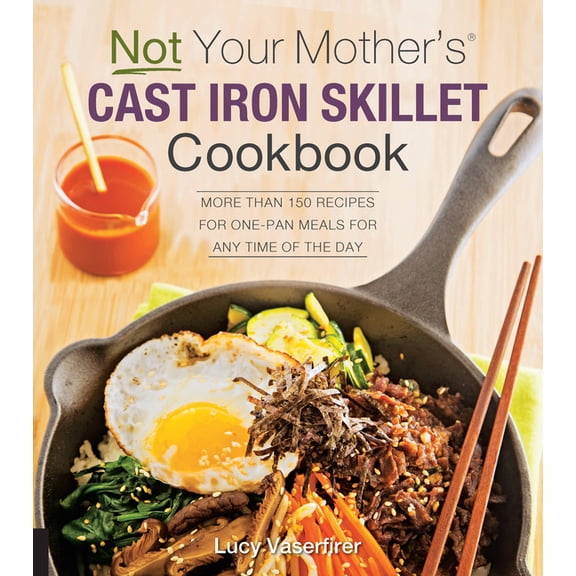 Not Your Mother's: Not Your Mother's Cast Iron Skillet Cookbook : More Than 150 Recipes for One-Pan Meals for Any Time of the Day (Paperback)