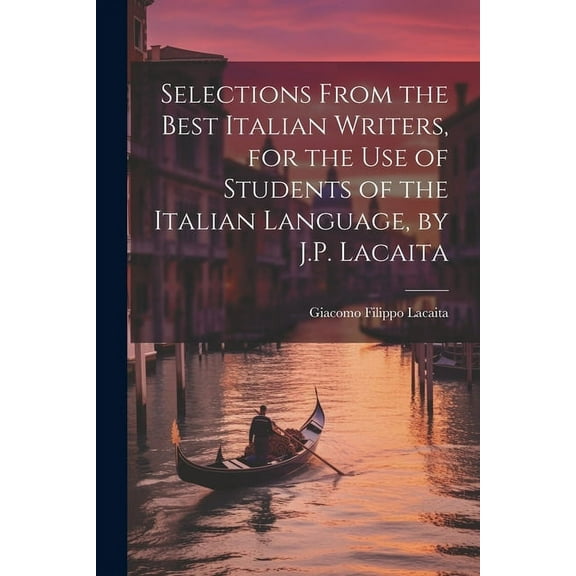 Selections from the Best Italian Writers, for the Use of Students of the Italian Language, by J.P. Lacaita (Paperback)