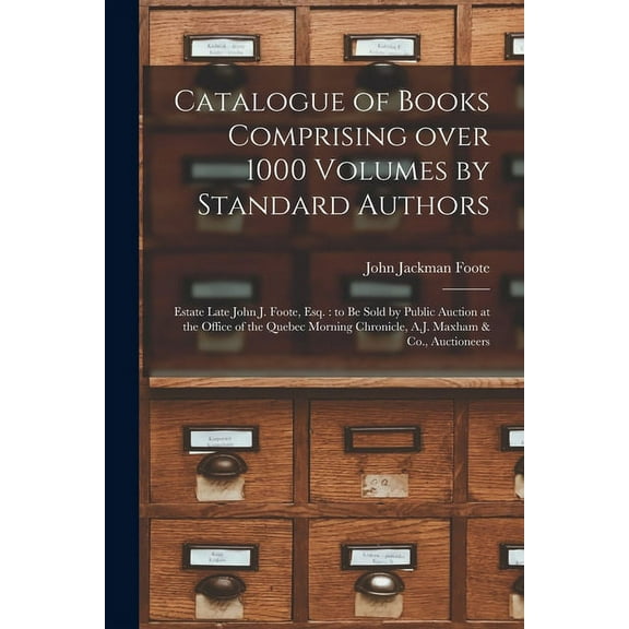 Catalogue of Books Comprising Over 1000 Volumes by Standard Authors [microform]: Estate Late John J. Foote, Esq.: to Be Sold by Public Auction at the Office of the Quebec Morning Chronicle, A.J. Maxha