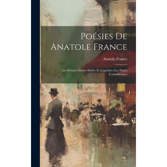 Poésies De Anatole France : Les Poèmes Dorés--Idylles Et Légendes--Les Noces Corinthiennes (Hardcover)