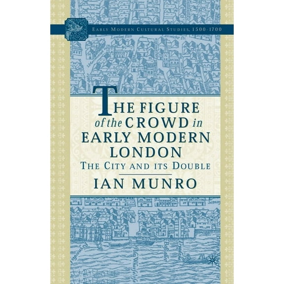 Early Modern Cultural Studies 1500-1700 The Figure of the Crowd in Early Modern London: The City and Its Double, (Paperback)
