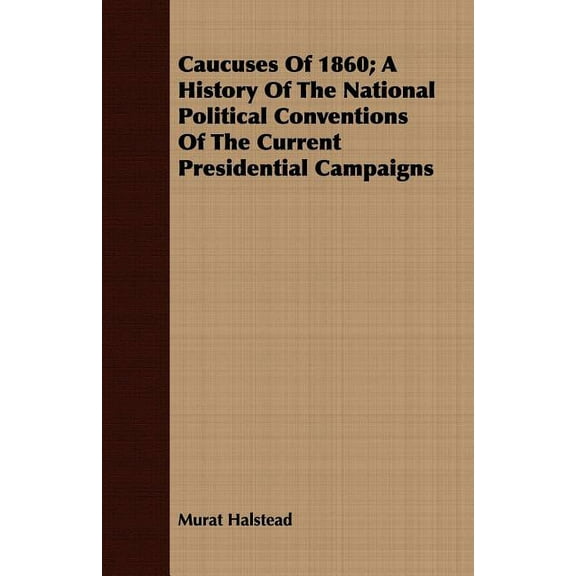 Caucuses Of 1860; A History Of The National Political Conventions Of The Current Presidential Campaigns, (Paperback)