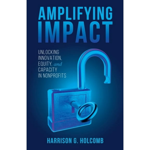 Amplifying Impact: Unlocking Innovation, Equity, and Capacity in Nonprofits, (Paperback)
