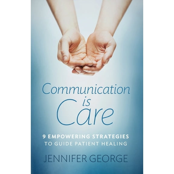 Communication is Care: 9 Empowering Strategies to Guide Patient Healing, (Paperback)
