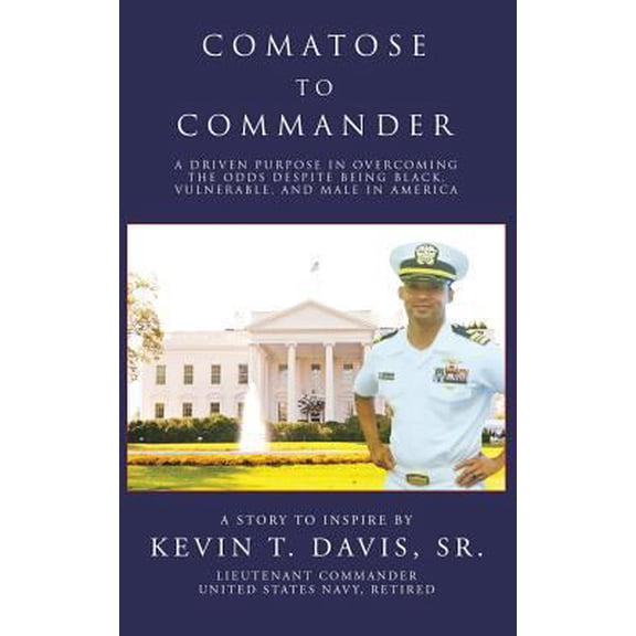 Pre-Owned Comatose to Commander: A Driven Purpose in Overcoming the Odds Despite Being Black, Vulnerable, and Male in America (Paperback) 1535607793 9781535607797