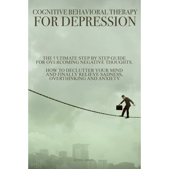 Cognitive Behavioral Therapy Cognitive Behavioral Therapy for Depression: The Ultimate Step by Step Guide for Overcoming Negative Thoughts. How to De, (Paperback)