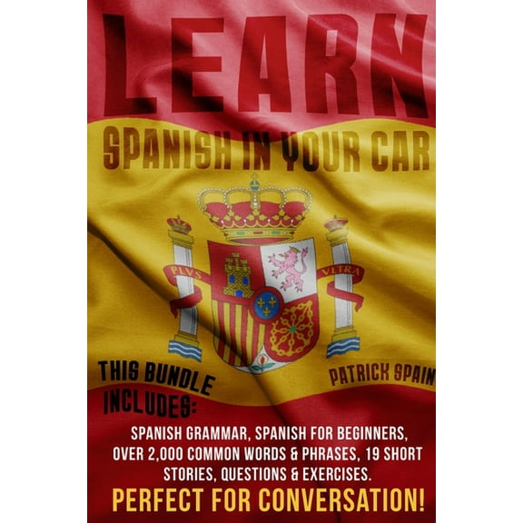 Learn Spanish in Your Car: This Bundle Includes: Spanish Grammar, Spanish for Beginners, Over 2,000 Common Words & Phras