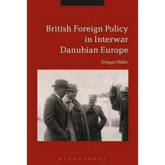 Britain and Interwar Danubian Europe: Foreign Policy and Security Challenges, 1919-1936, (Hardcover)