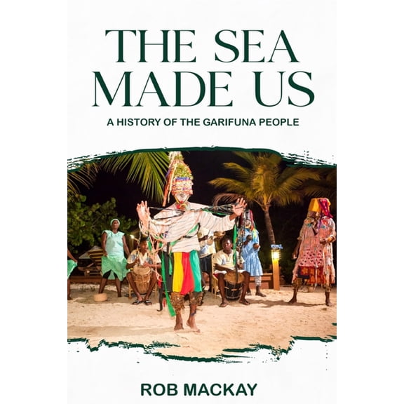 The Sea Made Us: A History of the Garifuna People, (Paperback)