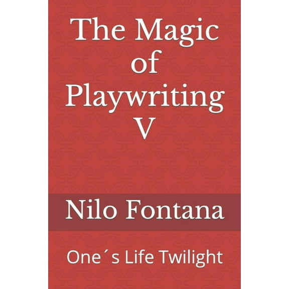 The Magic of Playwriting V: Ones Life Twilight Paperback 1653318767 9781653318766 Nilo Fontana