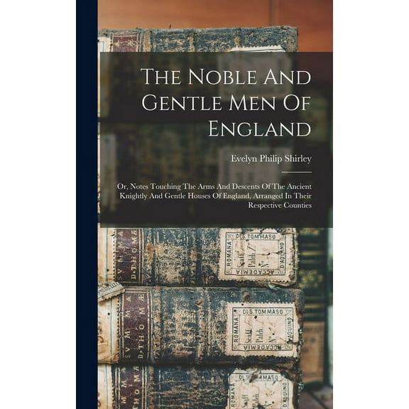 The Noble And Gentle Men Of England : Or, Notes Touching The Arms And Descents Of The Ancient Knightly And Gentle Houses Of England, Arranged In Their Respective Counties (Hardcover)