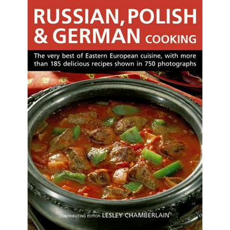 Russian, Polish & German Cooking : The Very Best of Eastern European Cuisine, with More Than 185 Delicious Recipes Shown in 750 (Best Places To Visit In Eastern Europe)