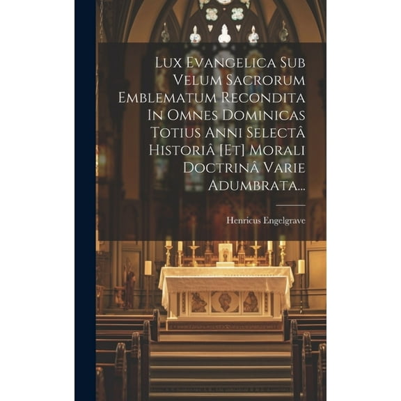 Lux Evangelica Sub Velum Sacrorum Emblematum Recondita In Omnes Dominicas Totius Anni Selectâ Historiâ [et] Morali Doctrinâ Varie Adumbrata... (Hardcover)