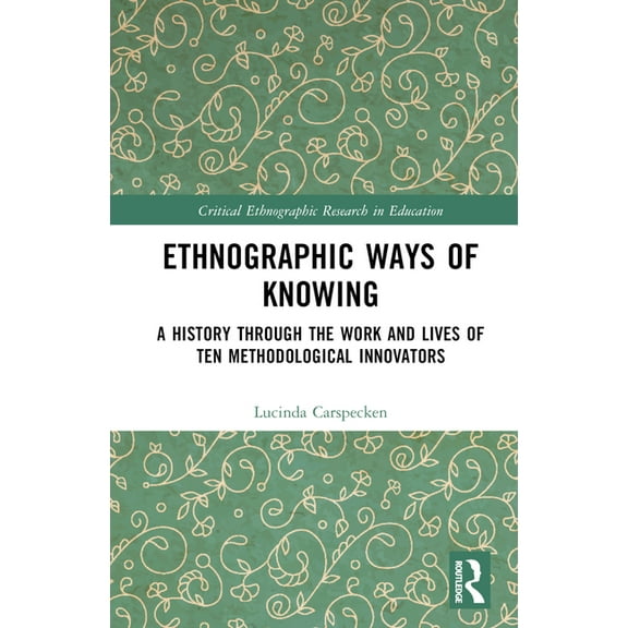 Critical Ethnographic Research in Educat Ethnographic Ways of Knowing: A History Through the Work and Lives of Ten Methodological Innovators, (Hardcover)