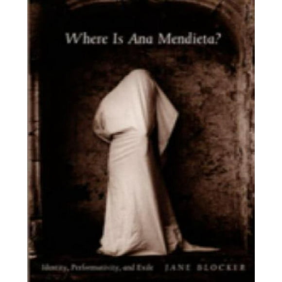 Where Is Ana Mendieta?: Identity, Performativity, and Exile