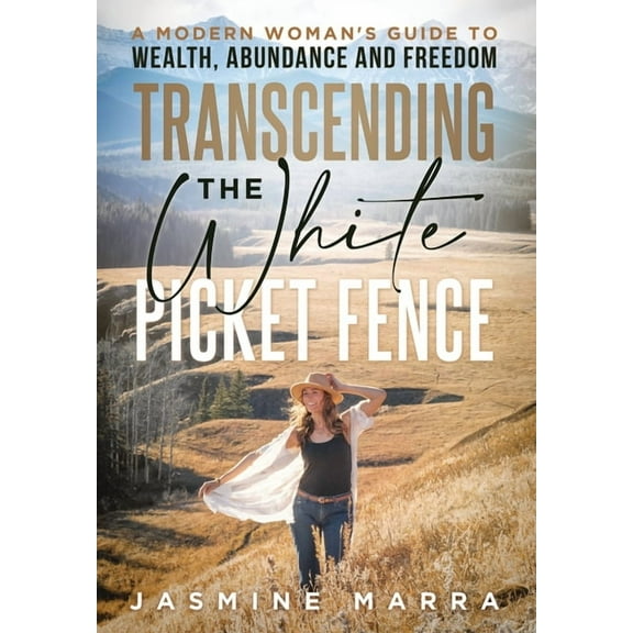 Transcending the White Picket Fence: A Modern Woman's Guide to Wealth, Abundance and Freedom, (Hardcover)