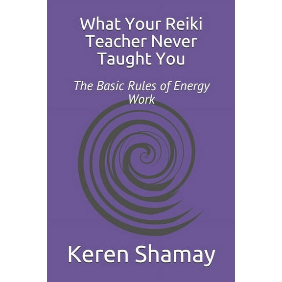 What Your Reiki Teacher Never Taught You: The Basic Rules of Energy Work, (Paperback)