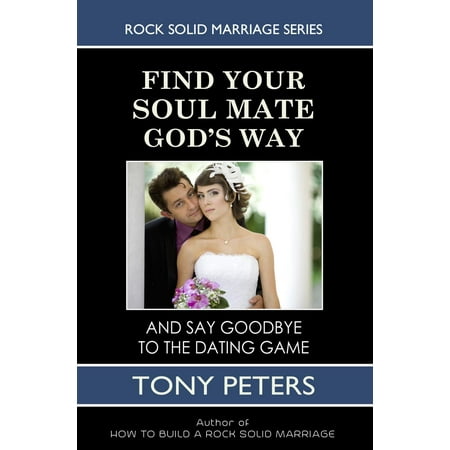 Find Your Soul Mate God’s Way: And Say Goodbye To The Dating Game - (Best Way To Find A Mate)