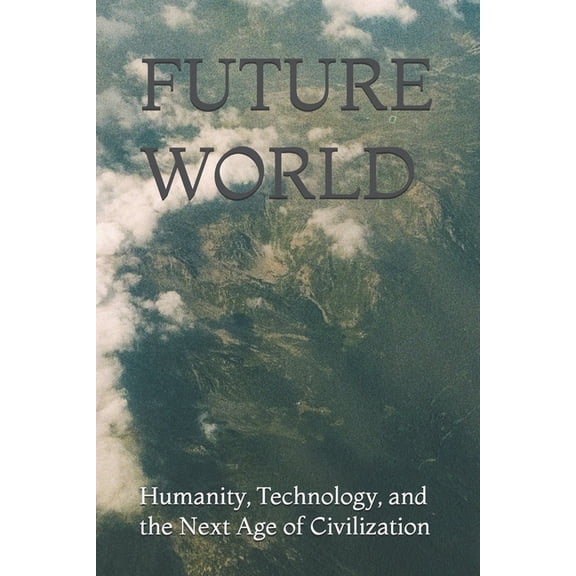 Future World: Humanity, Technology, and the Next Age of Civilization, (Paperback)