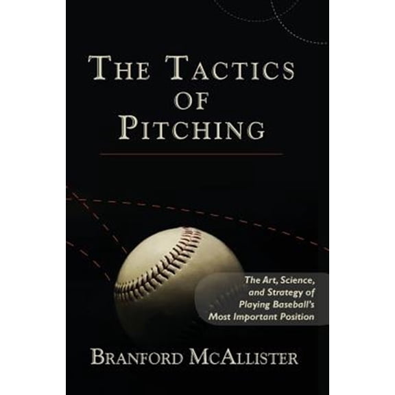 Pre-Owned The Tactics of Pitching: The Art, Science, and Strategy of Playing Baseball's Most Important Position (Paperback) 1482624966 9781482624960