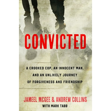 Convicted : A Crooked Cop, an Innocent Man, and an Unlikely Journey of Forgiveness and