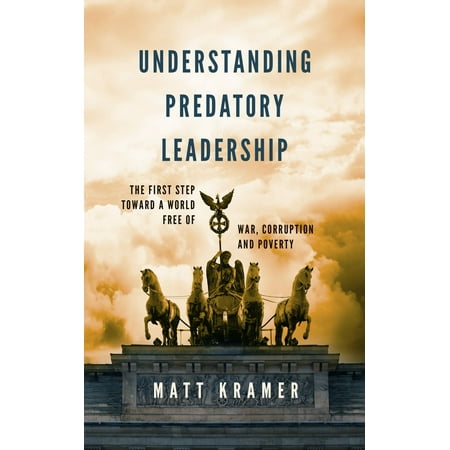 Understanding Predatory Leadership The First Step Toward A World Free Of War Corruption And Poverty Ebook Walmart Com