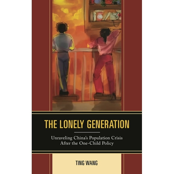 The Lonely Generation: Unraveling China's Population Crisis After the One-Child Policy, (Hardcover)