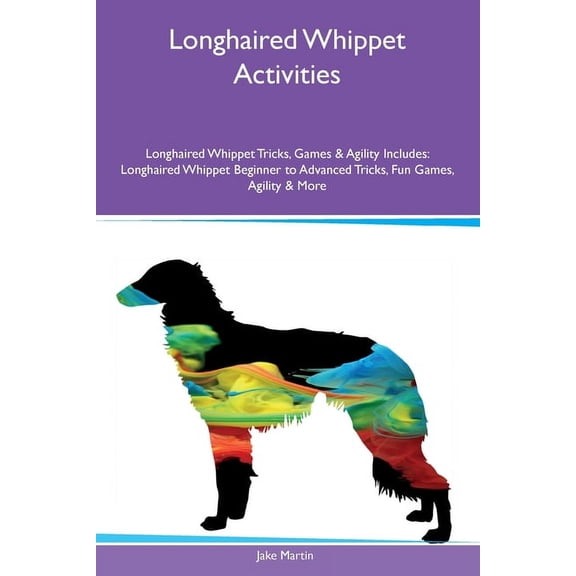 Longhaired Whippet Activities Longhaired Whippet Tricks, Games & Agility Includes: Longhaired Whippet Beginner to Ad, (Paperback)