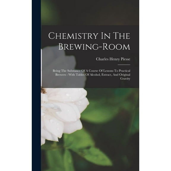 Chemistry In The Brewing-room: Being The Substance Of A Course Of Lessons To Practical Brewers: With Tables Of Alcohol, Extract, And Original Gravity (Hardcover)