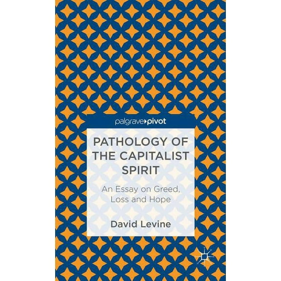 Pathology of the Capitalist Spirit: An Essay on Greed, Loss, and Hope, (Hardcover)