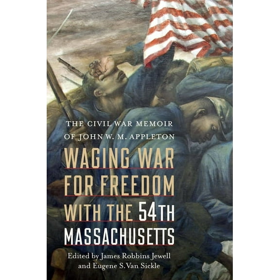 Waging War for Freedom with the 54th Massachusetts: The Civil War Memoir of John W. M. Appleton, (Hardcover)