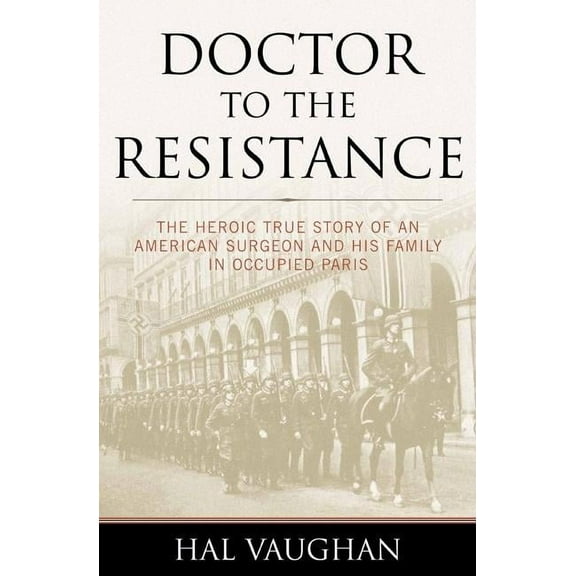 Doctor to the Resistance : The Heroic True Story of an American Surgeon and His Family in Occupied Paris (Paperback)