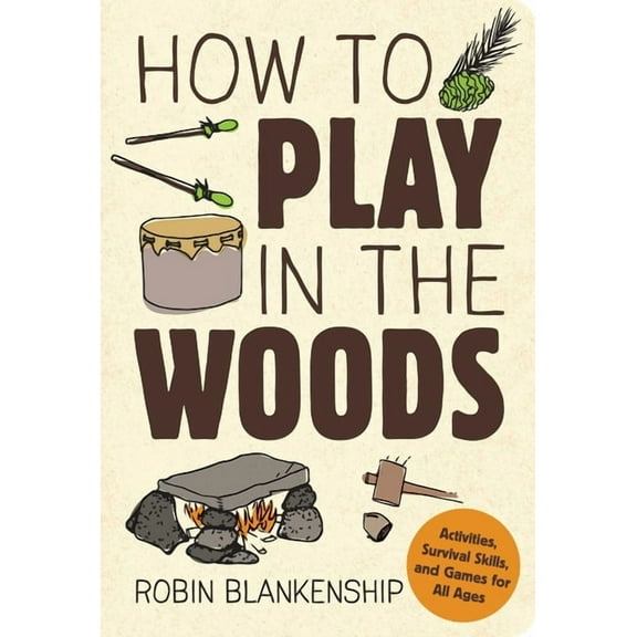 How to Play in the Woods: Activities, Survival Skills, and Games for All Ages, (Paperback)