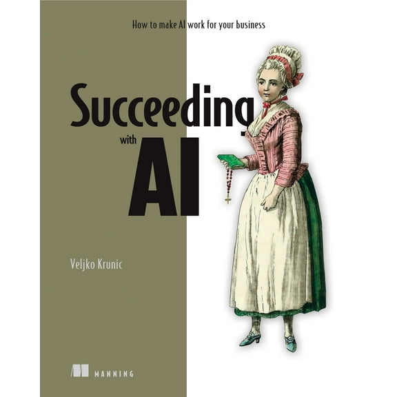 Succeeding with AI : How to make AI work for your business (Paperback)
