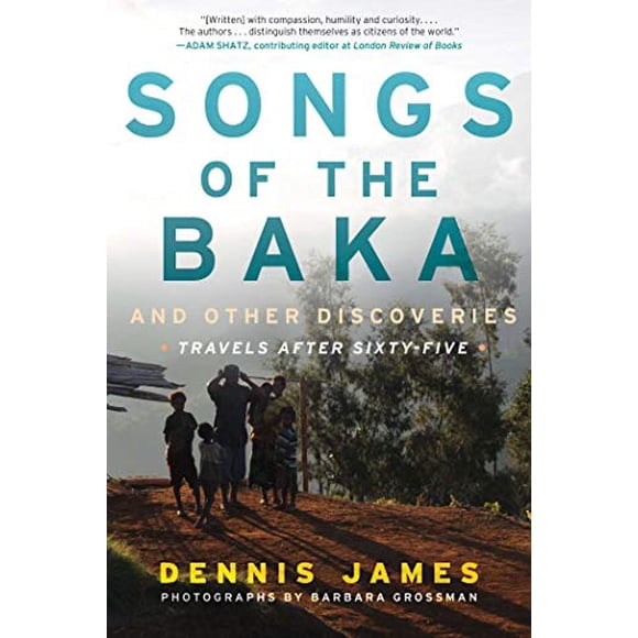 Songs of the Baka and Other Discoveries: Travels after Sixty-Five