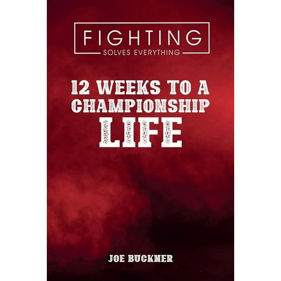 Fighting Solves Everything: 12 Weeks To A Championship Life, (Paperback)