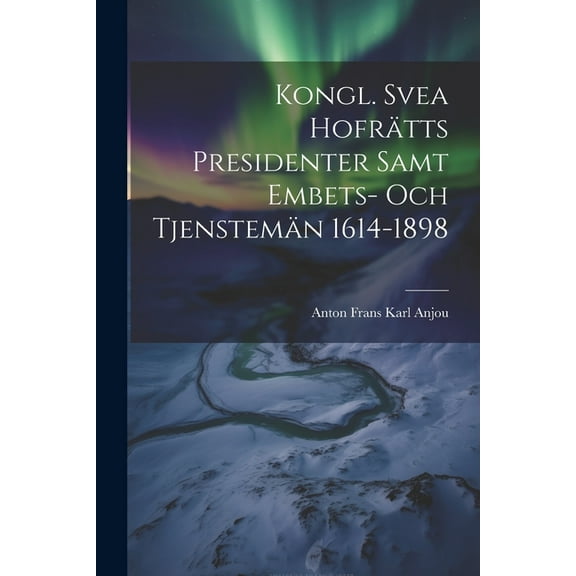 Kongl. Svea Hofrätts Presidenter Samt Embets- Och Tjenstemän 1614-1898 (Paperback)