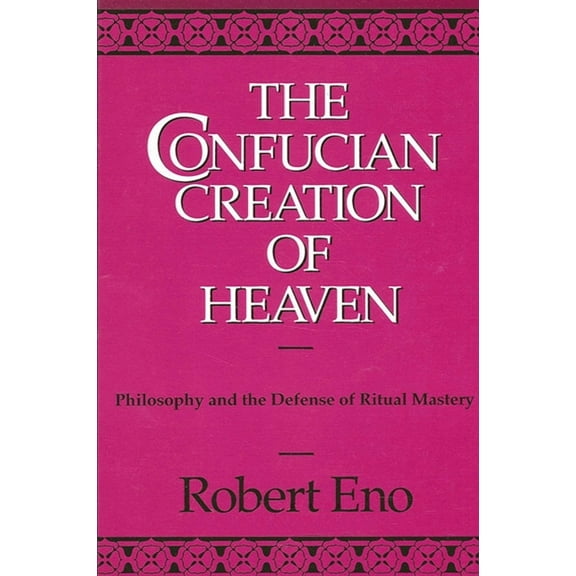 Suny Chinese Philosophy and Culture The Confucian Creation of Heaven: Philosophy and the Defense of Ritual Mastery, (Paperback)