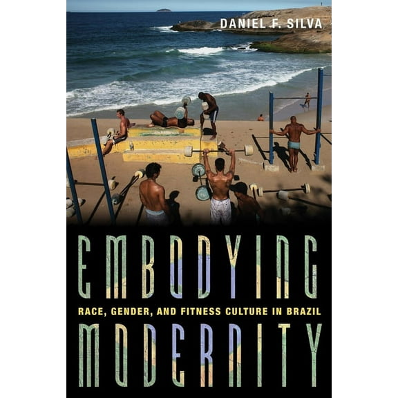 Illuminations Embodying Modernity: Race, Gender, and Fitness Culture in Brazil, (Hardcover)