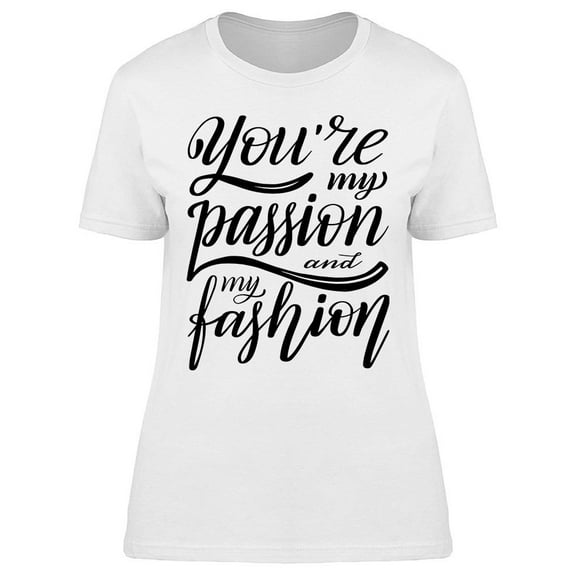 You're My Passion And My Fashion T-Shirt Women -Image by Shutterstock, Female XX-Large