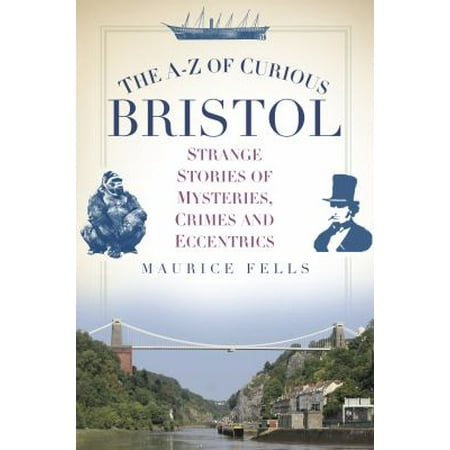 The A-Z of Curious Bristol: Strange Stories of Mysteries, Crimes and Eccentrics