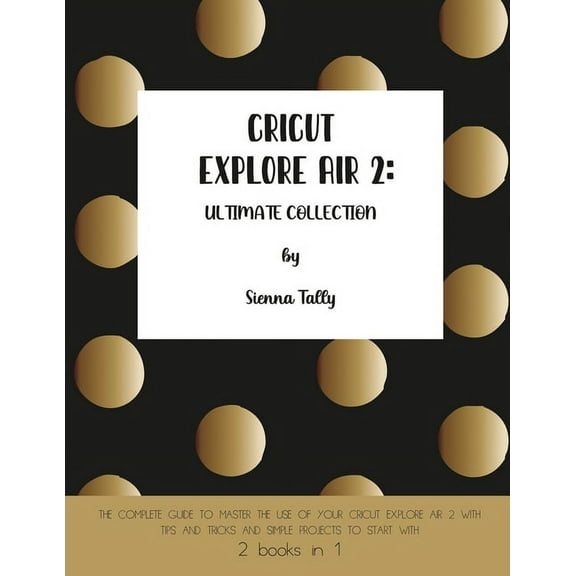 Cricut Explore Air 2: The Complete Guide to Master the Use of Your Cricut Explore Air 2, With Tips and Tricks and Simple, (Paperback)
