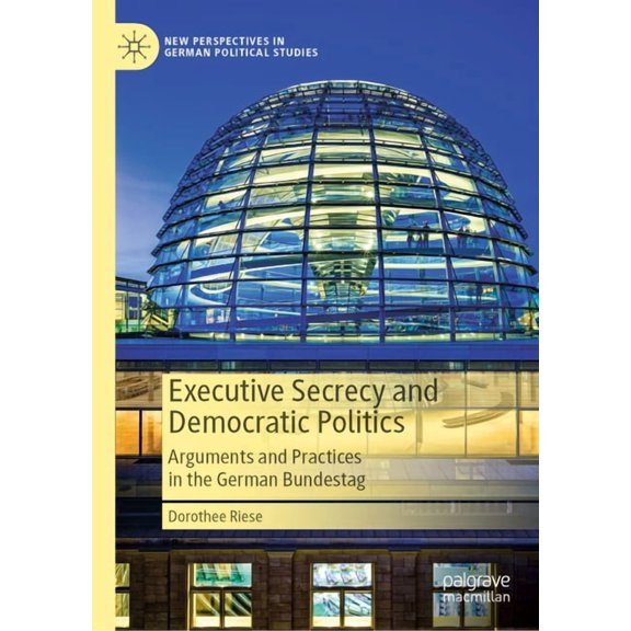 New Perspectives in German Political Stu Executive Secrecy and Democratic Politics: Arguments and Practices in the German Bundestag, (Hardcover)