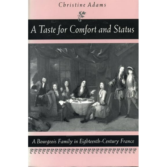 A Taste for Comfort and Status: A Bourgeois Family in Eighteenth-Century France, (Paperback)